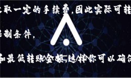 关于tpwalletht（Tip Wallet HT）最少能转账的金额，具体限制通常取决于多个因素，包括平台本身的规定、用户的账户状态和所在国家的法律法规等。一般来说，许多数字钱包会设定一个最低转账金额以防止恶意交易和保护用户。

最小转账金额通常会在以下几个方面受到影响：

1. **平台规定**：不同的钱包平台可能会有其自身的最小转账额度，比如可能是0.01 HT、0.1 HT等。你可以查看tpwalletht的官方网站或用户协议获取最新的信息。

2. **交易手续费**：在某些情况下，转账费用也会影响实际可转账金额。有些平台在处理交易时会收取一定的手续费，因此实际可转账金额可能需要在最低额度之上。

3. **账户验证状态**：某些钱包在用户完成身份验证之后，可能会提升其转账限额，或者降低某些限制条件。

为了获得最准确的信息，建议你直接访问tpwalletht的官方帮助页面或联系客服，了解最新的规定和最低转账金额。这样你可以确保在进行转账时不会遇到意外问题。希望这对你有帮助！