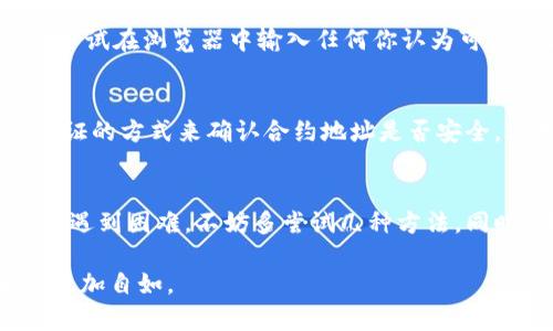 如果你在查询 TPWallet 的合约地址时遇到问题，可能会导致一些不便，但其实这个问题可以通过几种方法来解决。以下是一些小贴士和详细信息，帮助你了解如何找到 TPWallet 的合约地址。

1. 确认合约地址的真实性
首先，在寻找合约地址时，确保你查找的是官方渠道提供的信息。TPWallet 是一个去中心化钱包，它的合约地址通常会在官方网站或官方社交媒体上公开。你可以访问 TPWallet 的官网，或者查阅他们的官方 Twitter、Telegram 群组等社区，以获取最新和最准确的信息。

2. 使用区块链浏览器
如果找不到 TPWallet 的合约地址，你可以使用一些常用的区块链浏览器来进行查询。例如，以太坊的合约可以在 Etherscan 上查找。只需输入合约名称或相关代币名称，利用浏览器提供的搜索功能，或直接在区块链浏览器上筛选代币，可以找到所需的信息。

3. 社区支持和讨论
如果你依然无法找到合约地址，可以尝试在相关的社区和论坛中发帖询问。像 Reddit、Bitcointalk 这种专业的区块链社区，拥有大量专业人士和资深玩家，可能会有人及时提供你所需的合约地址。

4. 了解合约地址的重要性
合约地址的准确性至关重要，因为错误的合约地址可能导致你资金的损失。务必核对你所寻找的地址是否与官方渠道一致，尤其在进行交易或转账时，一定要仔细确认，避免不必要的损失。说真的，了解合约的安全性和正规性也是保护自己资产的重要一步。

5. 使用更多工具
除了区块链浏览器，你还可以使用一些去中心化的交易所（DEX）来搜索 TPWallet 的相关信息。这些平台往往会提供用户界面的合约查询功能，帮助用户找到合约地址。同时，一些加密货币钱包也提供内置的代币合约查询功能，可以为你节省不少时间。

6. 学习合约地址的格式
合约地址通常是由一串16进制数字组成，长度为42个字符（包括以“0x”开头），了解这个格式可以帮助你在查找时避免错误。你可以尝试在浏览器中输入任何你认为可能是合约地址的字符串，并观察其反应，以确保它们是有效的。

7. 提高安全意识
在寻找合约地址的过程中，请务必保持警惕。有不少假冒合约地址可能会让你陷入资金损失的陷阱。总的来说，核对来源、使用多重验证的方式来确认合约地址是否安全，都是非常重要的步骤。你可能会觉得麻烦，但这非常值得，因为一旦资金转错，就回不来了。

总结
总之，查询 TPWallet 合约地址有几个基本途径，可以通过官方渠道、区块链浏览器、社区讨论等多种方式找到。如果你在查询过程中遇到困难，不妨多尝试几种方法。同时，在操作时一定要保持安全和警惕，确保每一步都是准确和安全的。这样，你就可以安全地使用 TPWallet，享受去中心化的便利了！

希望这些建议能帮助你找到所需的合约地址，如果还有其他问题，欢迎继续提问！相信掌握了这些方法后，你在加密货币的世界中会更加自如。