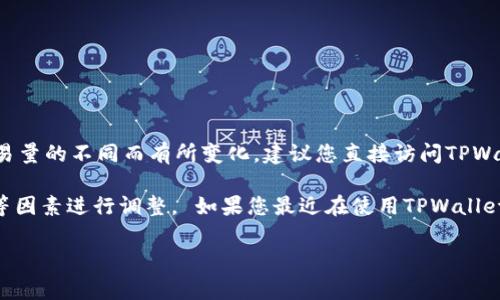 关于TPWallet手续费是否上涨的问题，具体情况可能会因时间、网络状况及交易量的不同而有所变化。建议您直接访问TPWallet的官方网站或查看其社交媒体官方账号以获取最新的手续费信息和公告。

一般来说，各类钱包和交易平台的手续费常常会根据市场需求、网络拥堵情况等因素进行调整。 如果您最近在使用TPWallet或打算进行交易，了解当前的手续费政策是非常重要的。 

如果您有其他相关问题或需要进一步的信息，请告诉我！