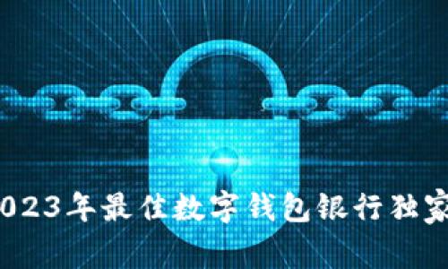 专家评测：2023年最佳数字钱包银行独家秘诀大揭秘