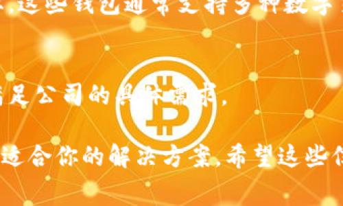 对公数字钱包是一种为企业和组织设计的数字支付解决方案，它让公司在处理日常交易时更加高效，确保资金流动的安全。同时，数字钱包也支持各种货币和支付方式，适应全球化的商业环境。如果你在寻找对公数字钱包的选择，这里有几个方向可以考虑：

### 1. 大型金融科技公司
许多大型金融科技公司如PayPal、Square、Stripe等都提供对公数字钱包服务。这些平台因其强大的技术和安全保障而广受信赖。

### 2. 银行提供的数字钱包
一些传统银行也推出了自己的对公数字钱包解决方案。这些通常与公司的银行账户直接关联，提供更高的安全性和信任度。

### 3. 区块链技术
近年来，区块链技术的发展也衍生出许多基于加密货币的对公数字钱包，适合追求技术创新和低交易成本的企业。这些钱包通常支持多种数字货币，便于跨国交易。

### 4. 自定义解决方案
有些公司可能会选择根据自身需求开发定制的数字钱包应用，这通常需要较高的技术投入，但可以最大限度地满足公司的具体需求。

如果你对对公数字钱包有进一步的需求，建议你可以比较不同产品的功能、费用、用户体验和客户反馈，以找到最适合你的解决方案。希望这些信息对你有帮助！如果还有其他相关问题，欢迎随时询问。