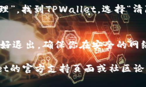 要退出TPWallet（Trust Wallet或类似数字钱包），你可以按照以下步骤进行操作。虽然具体步骤可能因应用版本和手机系统而异，但大体流程是类似的。请参考下列步骤：

1. 打开TPWallet应用
首先，你需要在你的智能手机上启动TPWallet应用。这通常可以通过点击应用图标在主屏幕或应用程序列表中实现。

2. 寻找退出选项
在应用打开后，通常会在主界面或者设置菜单中找到“退出”或“注销”选项。这个选项可能在右上角的菜单图标或者应用的设置中。

3. 确认退出
点击“退出”选项后，系统可能会弹出一个确认框，询问你是否确实要退出钱包。点击“确认”或“是”，以确认你希望退出。

4. 清除缓存或数据（可选）
如果你希望确保所有数据都被清除，可以进入手机的设置，然后找到“应用程序”或“应用管理”，找到TPWallet，选择“清除缓存”或“清除数据”。不过，请注意，这可能会影响你再次登录时的数据完整性。

5. 安全性考虑
在退出TPWallet之前，确保你已经备份了任何必要的信息，比如私钥或助记词。如果你准备好退出，确保你在安全的网络环境下，例如使用VPN，特别是如果你将来重新访问该特定的钱包。

以上就是退出TPWallet的基本步骤。如果你在操作过程中遇到任何问题，建议查阅TPWallet的官方支持页面或社区论坛获取帮助。在进行任何区块链或数字货币相关的操作时，务必小心，以保护你的资产安全。