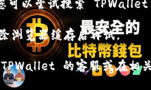 如果您发现 TPWallet 的官网无法打开，可能有以下几种原因：

1. **网站维护**：可能 TPWallet 正在进行例行维护或更新，这种情况下，您可以稍等一段时间再尝试访问。

2. **网络问题**：检查您的网络连接是否正常，尝试重启您的路由器或切换到其他网络看看是否能够访问。

3. **地区限制**：有些网站可能在特定国家或地区被限制访问，您可以尝试使用 VPN 服务来访问。

4. **域名问题**：有时候，域名可能会出现问题，您可以尝试搜索 TPWallet 的社交媒体或相关论坛，看看是否有更多信息。

5. **浏览器问题**：尝试使用不同的浏览器或清除浏览器缓存后再试。

如果以上方法都无法解决问题，您可以尝试联系 TPWallet 的客服或在相关社区询问，看看是否有其他用户遇到相同的问题。