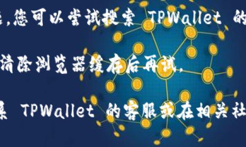 如果您发现 TPWallet 的官网无法打开，可能有以下几种原因：

1. **网站维护**：可能 TPWallet 正在进行例行维护或更新，这种情况下，您可以稍等一段时间再尝试访问。

2. **网络问题**：检查您的网络连接是否正常，尝试重启您的路由器或切换到其他网络看看是否能够访问。

3. **地区限制**：有些网站可能在特定国家或地区被限制访问，您可以尝试使用 VPN 服务来访问。

4. **域名问题**：有时候，域名可能会出现问题，您可以尝试搜索 TPWallet 的社交媒体或相关论坛，看看是否有更多信息。

5. **浏览器问题**：尝试使用不同的浏览器或清除浏览器缓存后再试。

如果以上方法都无法解决问题，您可以尝试联系 TPWallet 的客服或在相关社区询问，看看是否有其他用户遇到相同的问题。