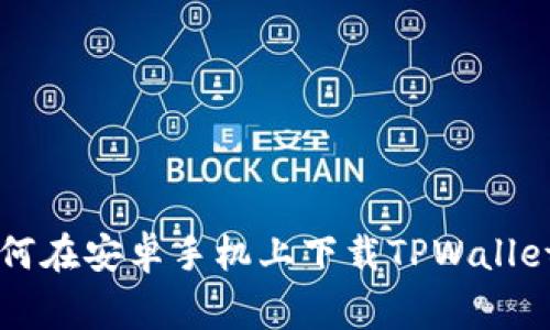 专家教你如何在安卓手机上下载TPWallet的独家秘诀