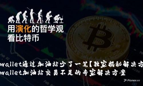 tpwallet通过加油站少了一笔？独家揭秘解决方法
tpwallet加油站交易不足的专家解决方案