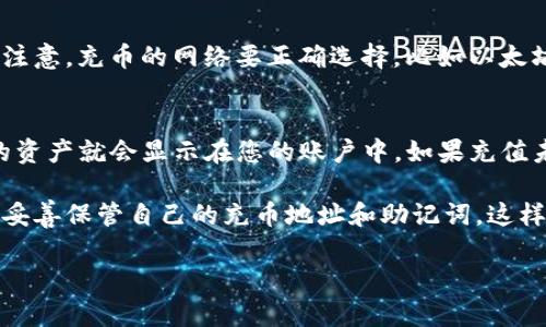 要在TP钱包（TP Wallet）中获得充币地址，您可以按照以下步骤进行。这个过程其实很简单，下面我将详细解释一下。

第一步：打开TP钱包
首先，确保您的手机中已经成功下载并安装了TP钱包应用。如果还没有，您可以在应用商店中搜索“TP Wallet”进行下载安装。打开应用后，如果您是第一次使用，可能需要创建一个新钱包或导入现有钱包。

第二步：创建或导入钱包
如果您选择创建新钱包，按照屏幕上的提示设置密码，并保存好助记词。记住，助记词非常重要，丢失后将无法恢复钱包。如果您已经有了钱包，可以选择导入钱包，输入助记词或私钥。

第三步：进入资产页面
成功登录之后，您会看到一个主界面，上面有“资产”或“钱包”选项，点击进去。在这里，您可以看到您现有的数字资产。

第四步：选择要充的钱包币种
在资产页面中，您会看到不同的数字资产，比如以太坊、比特币等。选择您想要充值的币种，点击进入这个币种的详细页面。

第五步：获取充币地址
在该币种的详细页面，您会看到一个“充值”或“接收”的选项。点击这个选项后，TP钱包会显示出您的充值地址。这个地址通常是一个长串的字母和数字组成的字符串，您可以选择直接复制这个地址。

第六步：确认地址
在发送数字货币之前，建议再次检查一下地址是否正确。您可以在其他应用或平台上进行测试转账，确保它能正常工作。

第七步：完成充值
在您确认充币地址无误后，您可以在其他平台上进行充值，输入刚才复制的地址。特别注意，充币的网络要正确选择，比如以太坊网络充值以太币，波场网络充值TRX等。

最后一步：查看到账情况
充值完成后，您可以返回TP钱包，再次查看资产页面，通常在几分钟到几个小时内，您的资产就会显示在您的账户中。如果充值未到账，请耐心等待，或者查看充值情况。

总结一下，获取充币地址的步骤其实非常简单，只需几个小步骤就能顺利完成。记得要妥善保管自己的充币地址和助记词，这样可以避免一些不必要的麻烦。希望这些信息能帮助到你，让你顺利进行数字货币交易！

如果你还有其他疑问或者需要更详细的解释，可以随时问我哦！