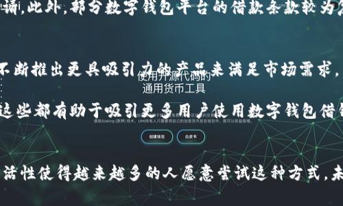 在现代社会，随着科技的发展和金融科技的进步，数字钱包已经逐渐成为人们日常生活中不可或缺的一部分。尤其是在借钱方面，数字钱包的使用率在近年来有了显著的增长。那么，具体有多少人使用数字钱包借钱呢？下面，我们就来深入探讨这个话题。

数字钱包的普及
首先，数字钱包的普及程度直接影响了人们借钱的方式。在过去，借钱通常依赖于银行卡或传统金融机构。现在，随着智能手机的普及和网络技术的 avançements，越来越多的人开始使用数字钱包，比如支付宝、微信支付、Apple Pay等。这些平台不仅支持支付功能，还提供了借贷服务，让用户可以通过数字钱包轻松借钱。

使用数字钱包借钱的优势
说真的，使用数字钱包借钱有很多好处。首先，借款流程通常比传统银行方便快捷。用户只需在手机上完成几步简单操作，就可以申请到所需的金额。此外，数字钱包借款的审批速度也很快，有些平台甚至可以实时到账，极大地方便了用户的资金周转。

其次，数字钱包的借款利率相对较低，而且借款额度灵活，让用户可以根据自身的实际需求进行选择。这种灵活性使得许多人愿意选择通过数字钱包进行借款，而不是通过传统银行。

哪些人群更倾向于使用数字钱包借钱？
根据市场调查，年轻人是数字钱包借钱的主要用户群体。毕业生、上班族和频繁进行线上交易的消费者都表现出了较高的借款需求。因为对于他们来说，数字钱包不仅是支付工具，更是一个非常便捷的信用工具。

例如，年轻人常常需要应对学费、房租以及日常开支等问题。在他们的生活中，数字钱包借钱成为了一种理智的选择，解决了生活中的短期资金压力。

数字钱包借钱的不足之处
虽然数字钱包借钱有很多好处，但也存在一些不足之处。首先，由于缺乏足够的信用记录，许多用户可能会面临较高的借款利率或被拒绝申请。此外，部分数字钱包平台的借款条款较为复杂，用户在借款前需要仔细阅读相关的条款与条件，以免后续产生不必要的纠纷。

用户借钱的趋势与未来
未来，随着金融科技的不断发展，越来越多的用户将会选择通过数字钱包进行借款。技术的进步和消费者需求的增加将促使各大金融机构不断推出更具吸引力的产品来满足市场需求。

例如，近期一些平台推出了额度更高、利率更低的借款产品，同时还增加了许多用户友好的功能，比如借款额度实时刷新、借款记录查询等。这些都有助于吸引更多用户使用数字钱包借钱。

总结
综上所述，数字钱包借钱的使用人数在不断增长，尤其是在年轻人群体中更为显著。虽然数字钱包借钱存在一些不足之处，但其便捷性和灵活性使得越来越多的人愿意尝试这种方式。未来，随着金融科技的进一步普及和发展，我们有理由相信，数字钱包将会在借款领域扮演越来越重要的角色。