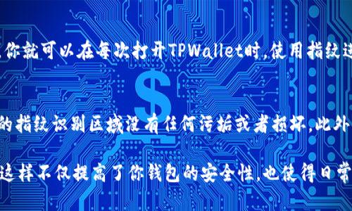 要设置TPWallet的指纹密码，你可以按照以下步骤进行操作：

步骤 1：打开TPWallet应用
首先，确保你已经在你的手机上安装了TPWallet应用。如果尚未安装，可以在应用商店下载并安装。

步骤 2：登录到你的账户
打开TPWallet后，输入你的账户信息进行登录。如果你还没有账户，可以按照提示进行注册。

步骤 3：进入安全设置
登录后，找到应用界面中的“设置”或“安全”选项。通常这个按钮可以在侧边栏或者底部导航栏找到，具体位置可能会因应用版本略有不同。

步骤 4：选择指纹密码选项
在安全设置中，你应该能找到“指纹密码”或“生物识别”等相关选项。点击进入这部分设置。

步骤 5：启用指纹密码
在指纹密码设置页面，通常会有一个开关，可以用来启用或禁用指纹解锁功能。打开这个开关。

步骤 6：验证指纹
一旦你启用了指纹密码，系统会要求你验证你的指纹。这通常是通过设备的指纹识别功能来完成的。按照系统的提示，将手指放在指纹识别器上，确保识别成功。

步骤 7：完成设置
验证指纹成功后，系统会提示你指纹密码设置已完成。现在，你就可以在每次打开TPWallet时，使用指纹进行快速解锁了。

注意事项
在使用指纹密码的过程中，请确保你的手指清洁，并且设备的指纹识别区域没有任何污垢或者损坏。此外，记得定期检查和更新钱包的安全设置，以确保账户的安全。

通过以上步骤，你就可以顺利设置TPWallet的指纹密码啦！这样不仅提高了你钱包的安全性，也使得日常使用更加便捷。如果有其他问题，欢迎随时询问！