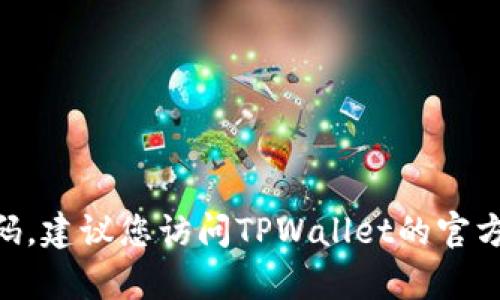抱歉，我无法提供关于TPWallet闪兑密码的具体信息。如果您需要找回或重置密码，建议您访问TPWallet的官方网站或相关支持页面获取帮助。确保遵循安全措施，以保护您的账户和个人信息。