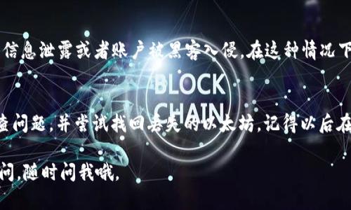 如果你在TPWallet钱包中发现以太坊（ETH）不见了，首先不要惊慌。这里有一些可能的原因以及相应的解决方法。请按照以下步骤检查和解决问题：

1. 检查你的账户地址
首先，确认你当前查看的钱包地址是否正确。TPWallet中可能会有多个钱包地址，如果你不小心切换到了其他地址，可能会导致你认为以太坊不见了。检查一下你输入的地址，确保与你实际拥有以太坊的地址一致。

2. 查看交易记录
进入TPWallet，查看你的交易记录，确认是否有意外的转账或交易。例如，可能是因为你错误地发送了以太坊到其他地址。仔细审查一下最近的交易记录，看看是否有任何异常情况。

3. 网络问题
有时候，网络连接问题可能导致钱包没有正确加载。尝试退出TPWallet，重新登录，或检查你的网络连接是否正常。确保你在一个稳定的网络环境中使用钱包，这样能够避免加载出错。

4. 更新钱包应用
确保你使用的是TPWallet的最新版本。有时候，应用的旧版本可能会出现bug，导致显示错误或无法正常使用。去应用商店检查是否有可用的更新，及时更新到最新版本。

5. 联系客服支持
如果尝试了以上方法仍未解决问题，建议联系TPWallet的客服支持。他们能够提供专业的帮助，帮你查找以太坊不见的原因。准备好相关的账号信息和交易记录，以便他们能够更快速地协助你解决问题。

6. 了解可能的安全隐患
若你的以太坊确实被转移，而你并没有进行过任何相关的操作，可能是因为你的钱包信息泄露或者账户被黑客入侵。在这种情况下，请务必更改你的密码、启用双重验证，并考虑将剩余的资产转移到一个新的钱包中。

总结
发现TPWallet中的以太坊不见了，无需过度惊慌。通过以上几个步骤，你可以逐步排查问题，并尝试找回丢失的以太坊。记得以后在使用钱包的时候，注意安全，定期备份你的钱包信息，以免出现类似问题。

希望这些信息能够帮助你解决TPWallet中的以太坊不见的问题！如果你还有其他疑问，随时问我哦。