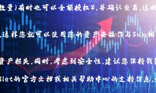 要在TPWallet上将资产授权给Sun（可能是指SUN代币或相关的DApp），您可以按照以下步骤操作。确保您在进行这类操作时，对所授权的DApp有所了解，以避免在安全性上受到威胁。以下是一般的操作指南：

步骤1：安装和设置TPWallet
首先，确保您已经在您的设备上安装了TPWallet，并完成了基本的设置。这包括创建钱包、备份助记词等。如果您还没有安装，可以在您的应用商店搜索“TPWallet”并下载安装。

步骤2：添加资产
打开TPWallet后，如果您尚未添加相关资产（如SUN代币），请在钱包中选择“添加资产”选项，输入资产的合约地址或名称，找到并添加相应的代币。在这个阶段，确保您已经拥有一定数量的目标资产以进行授权。

步骤3：访问授权页面
在钱包中，找到您希望授权的资产，通常在资产列表中找到对应的代币。如果是授权给特定的DApp，您可能需要通过DApp的界面进行操作。

步骤4：授权操作
点击您要授权的资产，寻找“授权”或“增加额度”的选项。在弹出的授权界面中，您需要输入要授权的数量（有时也可以全额授权），并确认交易。这时，TPWallet将提示您进行一次签名，以确认您的操作。确保您仔细检查所有信息无误后，再进行确认。

步骤5：确认交易
授权成功后，您通常会收到一条交易确认信息，您可以在钱包的交易记录中查看。确保授权已经成功，这样您就可以使用您的资产去操作与Sun相关的DApp。

注意事项
在进行任何授权操作之前，务必确保您了解您将要授权的DApp或合约地址，因为不当授权可能导致资产损失。同时，考虑到安全性，建议您保持钱包的私钥和助记词绝对保密，不与任何人分享。

以上就是在TPWallet中授权给Sun的一般步骤。实际操作过程中可能会有所不同，具体请参考TPWallet的官方文档或相关帮助中心的支持信息。如果您有进一步的问题或需要特定的帮助，建议您查阅更多指南或联系TPWallet的客服支持。