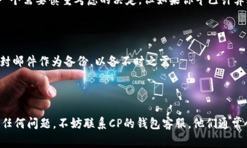 在数字资产钱包CP中注销账户的过程虽然可能看起来复杂，但实际上按照步骤来操作就能轻松完成。下面为你详细介绍如何注销数字资产钱包CP的账户，并且会分享一些在此过程中需要注意的事项。无论你是因为安全考虑还是不再使用这个钱包，注销方法如下。

一、确认注销原因

在你决定注销CP钱包账户之前，首先要对自己的决定进行完整的思考。说真的，数字资产的钱包就像你的银行账户一样，一旦注销，有些操作是无法逆转的。例如，你在钱包中可能存有其他资产或代币，注销后这些资产可能会丢失。如果你的账户中有数字资产，务必在注销前将它们转移到其他钱包。

二、备份重要信息

在进行注销之前，一定要先备份好你的私钥和助记词。这些是你进入数字资产世界的“通行证”，如果将来有需要恢复钱包的情况，备份信息将是你的救命稻草。确保备份信息放在一个安全、易于找到、但不容易泄露的地方。

三、登录你的CP钱包账户

一切准备就绪后，接下来就是要登录你的CP钱包账户。确保你使用的是正确的账号和密码，毕竟安全第一。登录后，你会看到账户的首页，通常这里会显示你的资产和相关信息。

四、查找注销或关闭账户的选项

在你的账户设置菜单中查找“注销账户”、“关闭账户”或类似名称的选项。不同版本的CP钱包可能会有些许不同，但大致路径是相似的。了解清楚每一步操作是重中之重，确保不会漏掉任何重要步骤。

五、按指示完成注销流程

找到注销或者关闭账户的选项后，按照下面的提示操作。例如你可能需要确认你的身份或者输入密码进行验证。完成这些步骤后，系统通常会提出一种确认注销的提示，比如“你确定要注销账户吗？”这样的消息。

六、考虑再次确认注销

在你点击最终确认前，建议再仔细检查一遍账户中的信息，确保没有遗漏任何重要数据或资产。一旦确认注销，后悔可就来不及了。说真的，这是一个需要慎重考虑的决定，但如果你早已计算好赔偿的风险和收益，那么就大胆去做吧。

七、注销后的注意事项

注销后，务必要确认你收到了相关的注销确认邮件或通知。有些钱包在这种情况下会给你发送一封确认邮件，确认你已经成功注销账户。保存这封邮件作为备份，以备不时之需。

总结

注销数字资产钱包CP的过程虽然不是特别复杂，但却需要细心和耐心。一定要备份好重要信息，确保在关闭账户前处理好所有资产。如果你遇到任何问题，不妨联系CP的钱包客服，他们通常会给予你专业的帮助。希望这些信息能够帮助你顺利注销账户，保护你的资产安全。如果还有其他问题或需要进一步了解的地方，随时可以问我！