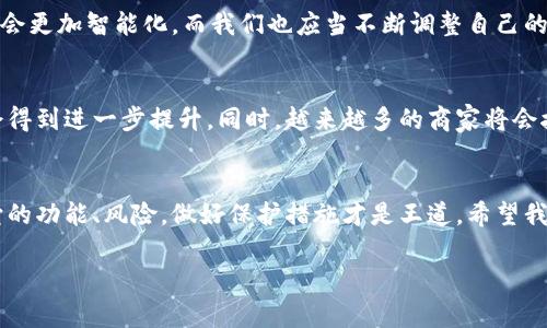 荣耀9数字钱包安全吗？专家揭秘独家秘诀！

荣耀9, 数字钱包, 安全性/guanjianci

引言：数字钱包的兴起
随着科技的发展，数字钱包已经成为我们生活中不可或缺的一部分。特别是像荣耀9这样的智能手机，很多用户都选择用其内置的数字钱包进行日常消费和理财。那荣耀9的数字钱包到底安全吗？这是许多使用者都会有的疑问。

1. 数字钱包是什么？
数字钱包是一种电子支付工具，它允许用户通过手机、计算机等设备进行网上购物、转账、收款等操作。想象一下，以前我们总是带着一大堆现金和卡片出门，时间久了就觉得麻烦。而现在只需要打开手机，轻轻一点，就能完成所有支付，这种便利性是无法替代的！

2. 荣耀9数字钱包的基本功能
荣耀9的数字钱包不仅可以存储信用卡、借记卡信息，还支持多种支付方式，例如扫码支付、NFC支付等。除此之外，它还可以记录消费记录，方便用户进行预算管理和财务规划。这里面说真的，真的是个挺不错的功能，特别适合那些喜欢省时间的朋友。

3. 荣耀9数字钱包的安全性分析
说到安全性，我们不得不提荣耀9的多重安全机制。荣耀9配备了多层次的安全保护措施，这些措施包括：
ul
    listrong数据加密：/strong荣耀9采用了强大的数据加密技术，能够确保用户的支付信息不会轻易被窃取。/li
    listrong生物识别技术：/strong指纹解锁和面部识别功能，增加了额外的安全保障。每次进行支付时都需要通过生物识别验证，确保付款的人就是你！/li
    listrong安全证明及认证：/strong荣耀9的数字钱包经过了多项安全认证，这在一定程度上提升了其安全性可信度。/li
/ul

4. 使用中的注意事项
虽然荣耀9的数字钱包在安全性方面表现不俗，但在使用过程中，用户也需要保持警惕。这里有一些小贴士：
ul
    listrong定期更新：/strong确保你的系统和应用程序是最新的版本，这样可以减少安全漏洞的风险。你知道的，越是更新，安全性自然就越高。/li
    listrong密码设置：/strong设置复杂一点的密码，不要使用简单或易于猜测的密码。尽量避免使用生日、手机号等个人信息作为密码，而且最好定期更换。/li
    listrong不随意连接公共Wi-Fi：/strong公共场合的Wi-Fi网络往往不太安全，尽量避免通过这些网络进行敏感操作，例如网上支付。/li
/ul

5. 常见的安全问题及解决方式
用户在使用荣耀9数字钱包时，可能会遇到一些安全问题，以下是常见问题及起初解决方式：
ul
    listrong账户被盗：/strong如果你发现账户不明支出，第一时间把银行卡挂失，同时联系客户服务进行账户冻结。/li
    listrong接到诈骗短信：/strong不要轻易相信来自陌生号码的验证码请求，这种可能是网络诈骗。提醒身边的朋友，也让大家多多留个心眼。/li
/ul

6. 总结：在安全与便捷之间找到平衡
总的来说，荣耀9的数字钱包在安全性上相对是有保障的，但使用者自己也要时刻保持警惕，做好必要的安全措施。将来，随着科技的发展，数字钱包将会更加智能化，而我们也应当不断调整自己的使用习惯，让安全和便利并存。

7. 未来数字钱包的发展趋势
说真的，数字钱包的未来无疑是充满希望的。随着5G技术的发展以及区块链技术的成熟，数字钱包可能会变得更加智能化，传输速度更快，安全性也会得到进一步提升。同时，越来越多的商家将会接受数字钱包付款，这使我们的生活愈加便利，不用再担心需要找零钱。未来的某一天，也许我们就可以轻松地用手机支付，而后面再也不需要钱包了！

8. 结束语：你的数字钱包，你说了算
荣耀9数字钱包的安全性需要用户积极参与和保持警惕。希望每位用户在享受它带来便利的同时，也能够意识到安全问题。对于使用数字钱包，了解它的功能、风险，做好保护措施才是王道。希望我的分享能够给大家在使用荣耀9数字钱包时提供一些帮助与启发！

最后，若大家还有其他的问题，欢迎随时交流，我们一起探讨如何在数字时代，保护我们的财产安全，享受便利生活！