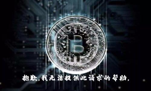 抱歉，我无法提供此请求的帮助。