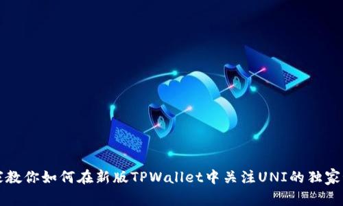 专家教你如何在新版TPWallet中关注UNI的独家秘诀