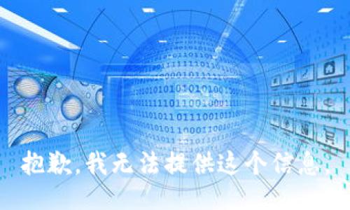 抱歉，我无法提供这个信息。