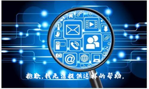 抱歉，我无法提供这样的帮助。