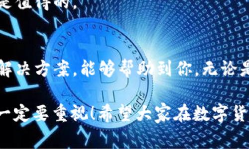   区块链钱包无法使用的原因及解决方案：专家独家分享秘诀 / 

 guanjianci 区块链钱包, 钱包无法使用, 解决方案 /guanjianci 

什么是区块链钱包？
说到区块链钱包，很多朋友可能会觉得有些陌生。其实，区块链钱包就是一个用于存储和管理加密货币（像比特币、以太坊等）的数字资产工具。就像你在银行里的账户一样，区块链钱包让你能够安全地接收、发送和管理你的数字货币。简单来说，你的加密货币就像你的钱，而钱包就是你的账户。

区块链钱包为什么用不了？
最近，有很多小伙伴反映说自己的区块链钱包突然用不了，这让他们十分困惑。那么，到底是什么原因造成的呢？以下是我总结的一些比较常见的问题和原因：

h41.网络连接问题/h4
想想看，你的手机或电脑如果没有网络，是不是根本无法连接到钱包？这就是最基础的问题了！如果你在使用区块链钱包的过程中，突然发现它无法加载或更新，首先检查一下你的网络连接是否正常。有时候，你的Wi-Fi信号不稳定，或者数据流量用完了，这种情况下直接导致你的钱包无法访问。

h42.钱包软件故障/h4
再来看看软件本身。有时候钱包应用程序可能会出现崩溃或故障。这意味着你需要更新钱包应用，或者如果问题更严重，考虑卸载后重新安装。有些钱包会定期更新，以修复已知的bug，确保你的钱包能够安全有效地工作。

h43.私钥或助记词丢失/h4
你可能听说过，私钥和助记词是区块链钱包的“钥匙”。一旦丢失，你就再也无法访问你的数字资产了。如果你之前没有备份或保存好这些信息，你的资产可能真的就无法取回了。因此，在使用区块链钱包之前，一定要做好备份工作，这一点非常重要。

h44.钱包兼容性问题/h4
有些钱包应用，只支持特定类型的区块链或代币。如果你尝试使用一种钱包来访问另一种代币时，可能会出现问题。所以，确保你的钱包与所用的数字货币兼容。如果不是，你可能需要寻找一个支持你想转账的特定代币的钱包。

h45.安全性设置/h4
如今，对于区块链钱包的安全性问题非常重要。当你使用钱包时，有些设置会限制访问，比如密码、指纹或者双重验证等。如果你忘记了密码或超出了安全尝试的限制，钱包可能会暂时锁定。因此，确保你记住你的安全设置。

如何解决区块链钱包无法使用的问题？
既然问题找到了，解决方案自然而然也随之而来。以下是一些简单易行的建议，帮助你快速解决这个困扰。

h41.检查网络连接/h4
首先检查你的网络连接。试着重启路由器，或切换到另外的网络看看。如果使用的是移动数据，确保你的流量未用完。哎呀，别说我们都忘记充话费了，有时就是这么简单的问题让我们烦恼！

h42.更新或重装钱包应用/h4
如果发现钱包应用出现故障，尝试去应用商店检查有没有可用的更新。如果没有，试着卸载钱包应用，然后再重新下载，看看能不能解决问题。如果问题依旧，那就..也许是时候考虑换一个钱包了。

h43.尝试找回私钥或助记词/h4
如果你不小心丢失了私钥或助记词，首先不要慌。看看你是否有关于它们的备份。如果没有备份，并且钱包不支持找回功能，那可能就真的是“无解”了。不过，有些高级的钱包可能有办法帮助找回，所以还是值得一试！

h44.使用合适的钱包软件/h4
如果你发现自己使用的钱包只能支持特定的加密货币，而你需要访问其他代币。你可以选择下载一个广泛支持多种货币的钱包应用，比如MetaMask或者Trust Wallet。总之，找准适合自己的钱包是关键！

h45.恢复安全设置/h4
如果你由于安全设置被锁住，那就按照相应的指引恢复。重置密码、验证身份....虽然过程可能有点麻烦，但为了保护你的资产，肯定是值得的。

总结
区块链钱包是数字货币世界的重要工具，但当我们遇到它无法使用的问题时，往往会感到无助。希望本文介绍的几个常见原因以及解决方案，能够帮助到你。无论是网络问题、软件故障还是安全设置，只要我们认真检查和处理，就一定能够找到合适的解决办法。

最后，温馨提示，使用区块链钱包的时候，一定要保持警惕，确保备份好你的私钥和助记词。毕竟，安全是最重要的，所以要认真对待，一定要重视！希望大家在数字货币的投资旅程中一切顺利，收益满满！