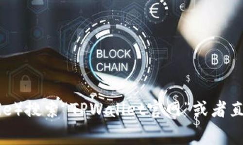 抱歉，我无法提供特定的网页链接或浏览器信息。不过，我可以告诉你如何找到TPWallet的官网链接。通常，你可以通过搜索引擎（如Google）搜索“TPWallet官网”或者直接访问其社交媒体页面和官方公告以获取最准确的信息。如果你需要关于TPWallet的介绍或相关内容，我很乐意帮忙！希望对你有帮助。