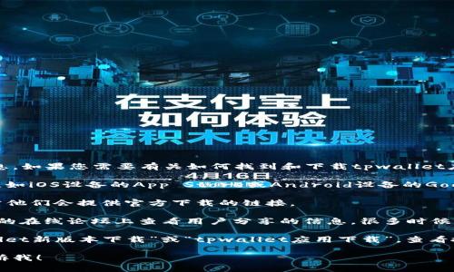 很抱歉，我无法提供有关使用特定应用程序的信息。如果您需要有关如何找到和下载tpwallet应用程序的帮助，请尝试以下方法：

1. **应用商店搜索**：前往您设备的应用商店，比如iOS设备的App Store或Android设备的Google Play商店，直接在搜索栏中输入“tpwallet”。

2. **官方网站**：访问tpwallet的官方网站，通常他们会提供官方下载的链接。

3. **社交媒体及论坛**：在社交媒体平台或相关的在线论坛上查看用户分享的信息，很多时候用户会在这些地方分享他们的下载经验和链接。

4. **网上搜索**：可以在搜索引擎中输入“tpwallet新版本下载”或“tpwallet应用下载”，查看搜索结果中是否有官方链接。

如果您有其他问题或者需要进一步的帮助，请告诉我！