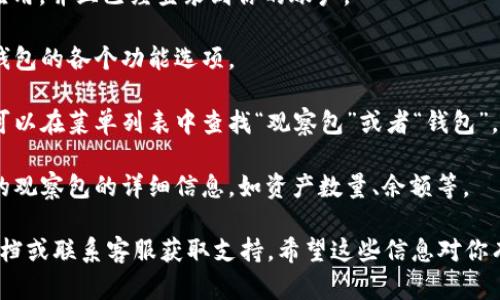 在TPWallet中查看观察包的方法如下：

1. **打开TPWallet应用**：首先确保你的手机已经安装了TPWallet应用，并且已经登录到你的账户。

2. **进入钱包界面**：在应用的主界面上，通常会显示你的主资产和钱包的各个功能选项。

3. **找到观察包**：观察包通常在资产管理或钱包管理的选项中。你可以在菜单列表中查找“观察包”或者“钱包”。如果没有直接看到，可能需要通过点击“更多”来展开更多的功能选项。

4. **查看观察包的详情**：点击进入观察包后，你可以看到你所添加的观察包的详细信息，如资产数量、余额等。

如果你在使用过程中遇到任何问题，建议查看TPWallet的官方帮助文档或联系客服获取支持。希望这些信息对你有帮助！如果你还有其他问题，随时问我哦。