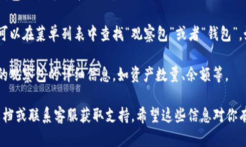 在TPWallet中查看观察包的方法如下：

1. **打开TPWallet应用**：首先确保你的手机已经安装了TPWallet应用，并且已经登录到你的账户。

2. **进入钱包界面**：在应用的主界面上，通常会显示你的主资产和钱包的各个功能选项。

3. **找到观察包**：观察包通常在资产管理或钱包管理的选项中。你可以在菜单列表中查找“观察包”或者“钱包”。如果没有直接看到，可能需要通过点击“更多”来展开更多的功能选项。

4. **查看观察包的详情**：点击进入观察包后，你可以看到你所添加的观察包的详细信息，如资产数量、余额等。

如果你在使用过程中遇到任何问题，建议查看TPWallet的官方帮助文档或联系客服获取支持。希望这些信息对你有帮助！如果你还有其他问题，随时问我哦。