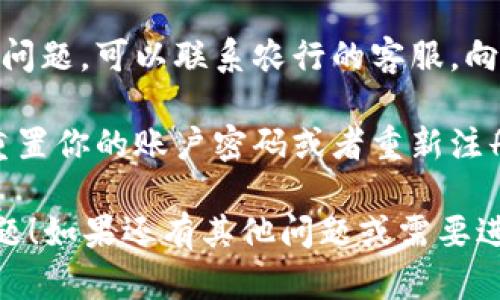 很抱歉，你遇到了农行数字钱包出错的问题。可以尝试以下几个步骤来解决这个问题：

1. **检查网络连接**：确保你的手机或设备连接到互联网。有时候，网络问题可能导致应用无法正常工作。

2. **重启应用**：关闭农行数字钱包应用，然后重新启动。有时候简单的重启就可以解决临时的问题。

3. **更新应用**：检查应用是否有可用的更新版本。如果有，建议你及时更新到最新版本。

4. **清除缓存**：在手机的设置中找到应用管理，选择农行数字钱包，清除缓存数据。这有时候能解决数据存储的问题。

5. **联系客服**：如果以上尝试都没有解决问题，可以联系农行的客服，向他们描述你的问题，获得专业的帮助。

6. **重置账户**：如果问题仍然存在，考虑重置你的账户密码或者重新注册账户。

希望这些小建议能帮到你，尽快解决这个问题！如果还有其他问题或需要进一步的帮助，随时告诉我。