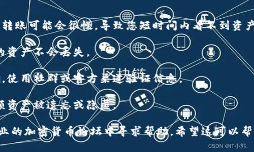 关于您提到的“tpwallet里的shib没了”的问题，我可以为您提供一些可能的原因和解决方法。请注意，具体情况可能因用户和平台而异。以下是一些可能的原因和解决方案：

可能的原因

1. **交易未完成**：有时，您可能发起了一个交易，但交易尚未在区块链上确认。在这种情况下，您在钱包中可能暂时看不到资产。

2. **网络问题**：区块链网络的延迟或故障也可能导致您的资产在钱包中显示不准确。您可以尝试稍后再查看。

3. **钱包地址错误**：请确保您查看的是正确的钱包地址。如果您在不同设备或应用程序上使用了钱包，可能会出现混淆。

4. **代币未添加**：有时候，您需要手动将特定代币（如SHIB）添加到钱包中，才能在界面上看到它。确保您已经添加了SHIB代币的合约地址。

5. **应用故障**：软件故障或更新问题也可能导致您无法查看资产。尝试重启应用程序或安装最新版本。

解决方案

1. **检查交易状态**：您可以在区块链浏览器上输入您的钱包地址，查看是否有任何未确认的交易。

2. **重新加载钱包**：如果您使用的是移动应用程序，尝试退出并重新进入，或者在桌面和移动设备上重新加载钱包应用。

3. **添加代币**：在tpwallet中，通常可以通过“添加代币”选项，手动输入SHIB的合约地址来显示您的SHIB资产。确保使用正确的合约地址，您可以在SHIB的官方网站或知名的区块链信息网站上找到。

4. **联系客服**：如果以上步骤都没有解决您的问题，可以联系tpwallet的客服支持，询问您遇到的具体情况，他们可能会提供更加详细的帮助。

预防未来问题

1. **关注网络状态**：定期关注区块链的网络状态和交易费用，这样在高峰期转账可能会很慢，导致您短时间内看不到资产变化。

2. **保留备份**：定期备份您的钱包信息，确保在更换设备或出现故障时，您的资产不会丢失。

3. **了解合约地址**：在添加任何代币之前，一定要了解其合约地址是否准确。使用社群或官方渠道验证信息。

4. **定期检查**：定期登录查看自己的钱包资产情况，及时发现问题，避免大额资产被遗忘或隐匿。

如果上述方法都没有解决您的问题，您可能需要进行更深入的排查，或者在专业的加密货币论坛中寻求帮助。希望这可以帮助您解决tpwallet里的SHIB资产问题！