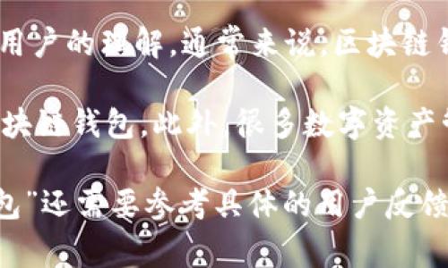 币易（Biyii）是一种多功能的数字资产管理平台，具体是否被称为“区块链钱包”可能要看其功能和用户的理解。通常来说，区块链钱包是指一种能够存储、发送和接收数字货币（如比特币、以太坊等）的软件或硬件工具。

如果币易提供了这样的基本功能，比如储存私钥、进行交易、查看余额等，那么它可以被视作一个区块链钱包。此外，很多数字资产管理平台可能还会附加一些额外的功能，比如交易所的功能、资产管理、投资组合分析等。

总的来说，币易可能是一款集合了钱包和其他服务的多功能平台，但其是否被普遍称为“区块链钱包”还需要参考具体的用户反馈和市场定位。如果你对币易有兴趣，最好查阅官方网站或相关资料，了解它的详细功能和适用场景。