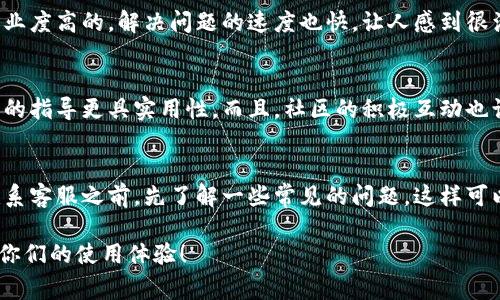 ziph1TPWallet客服：专家独家秘籍全面解析/ziph1
TPWallet客服,区块链钱包,客户服务/guanjianci

TPWallet是什么？
在深入讨论TPWallet的客服之前，我们先来了解一下这个钱包的背景。TPWallet是一款多功能的区块链钱包，支持多种加密资产的存储和管理。随着区块链技术的普及，越来越多的人开始使用这类钱包来进行数字货币的交易、存储和转账。TPWallet因其界面友好、安全性高而受到用户喜爱，说真的，它在行业内的口碑也是越来越好。

为何需要TPWallet客服？
虽然TPWallet的操作相对简单，但作为用户，难免会遇到各种问题，比如如何恢复钱包、如何联系客服、充值的问题等。有时候，钱包的某些功能可能会让人感到困惑，这时就需要专业客服来提供指导。别担心，TPWallet提供了多种联系客服的方法，让用户能够快速解决问题。

如何找到TPWallet客服？
首先，最直接的方法就是访问TPWallet的官方网站。在官网上，通常会有“联系我们”或者“客服支持”的选项。在页面的底部或者右下角，你可能会看到在线客服的按钮，点击后就能与客服人员进行实时聊天。这是解决大部分疑问最快的方式，很方便不是吗？

TPWallet的社交媒体渠道
除此之外，TPWallet在社交媒体上的存在也不容小觑。他们通常会在Twitter、Facebook和Telegram等平台上提供客服支持。社交媒体的一个好处就是可以迅速获取信息，你可能会看到其他用户提问，并且客服会及时回复，这样你就能在社区中找到答案，或者直接向客服询问。

常见问题及解决方案
在联系客服之前，了解一些常见问题及解决方案也是很有帮助的。比如，有用户咨询如何恢复钱包。通常，TPWallet会引导用户进行一系列步骤，包括使用助记词或私钥。了解这些基本知识，可以在您寻求客服帮助时更有针对性。比如，“我该怎么通过助记词恢复我的钱包呢？”这类问题，客服能快速给出答案。

客服的响应时间和质量如何？
很多用户都关心客服的响应时间和服务质量。根据一些用户的反馈，TPWallet的客服响应速度还算满意，通常在几分钟内就会回复。质量方面，客服人员的专业性也相对较高，他们不仅会耐心回答你的问题，还能给出相关建议。因此，大多数用户在联系客服后都表示满意，感觉得到了有效的帮助。

用户体验与反馈
用户的反馈也是非常重要的。有些用户分享了他们与TPWallet客服的经历，很多人表示，无论是通过官网还是社交媒体联系的客服，都是态度友好、专业度高的。解决问题的速度也快，让人感到很满意。你知道的，这种优质的服务是数字货币行业用户所需要的。

通过社区获取支持
除了直接联系客服，TPWallet还有一个活跃的用户社区。在这里，你可以看到其他用户碰到的问题以及解决方案。有时候，其他用户的经验分享比客服的指导更具实用性。而且，社区的积极互动也让人感受到一种归属感，大家都是为了解决问题而聚在一起的。

总结
总而言之，TPWallet的客服渠道多样，能够满足用户的不同需求。不论你是通过官网还是社交媒体寻求帮助，都会得到及时和专业的解答。别忘了在联系客服之前，先了解一些常见的问题，这样可以帮助你更高效地解决自己的困惑。希望大家在使用TPWallet时都能顺利，用得开心。而一旦你遇到问题，记得利用这些渠道，找到适合你的客服支持。

说真的，在这个数字化时代，拥有一个可靠、安全的加密钱包是非常重要的。TPWallet作为业内的一股清流，值得信赖。希望通过这些信息，能够帮助到你们的使用体验！