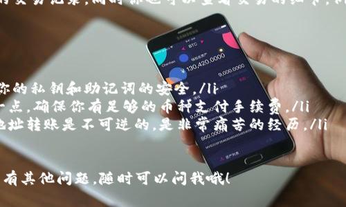 转移抹茶交易所中的币到 TP Wallet，通常需要几个简单的步骤。以下是详细的步骤说明：

步骤 1：准备工作
在开始之前，确保你已经在 TP Wallet 上创建了一个账户，并且确保你的钱包已成功设置并备份。你还需要确保抹茶（Matcha）交易所账户正常使用，并且你拥有可转移的资产。

步骤 2：获取你的 TP Wallet 地址
打开你的 TP Wallet，找到“接收”或“钱包地址”的选项。根据你想转移的资产类型（如以太坊、币安链等），选择相应的币种，然后复制你的钱包地址。这个地址非常重要，它是你转账的目标地址。

步骤 3：登录抹茶交易所
用你的账户信息登录到抹茶交易所。进入你的账户后，找到“钱包”或“资产”选项。这里你可以看到你持有的所有资产情况。

步骤 4：选择要转出的币种
在钱包中，找到你想要转移到 TP Wallet 的币种。点击该币种旁边的“提款”或“转出”按钮。

步骤 5：填写转账信息
在转账页面，你需要填写几个关键信息：
ul
    listrong提款地址/strong：在这个字段中粘贴你从 TP Wallet 复制的地址。/li
    listrong提款金额/strong：输入你想要转出的金额。在这一点上，记得考虑交易所可能会收取的手续费，确保你输入的金额不低于最低提款标准。/li
    listrong备注/strong：这个字段一般是可选的，但如果你有多个转移需要追踪，可以在这里添加一些说明。/li
/ul

步骤 6：确认转账
在确认你的转账信息的同时，建议仔细检查地址和金额，确保没有错误。确认无误后，通常需要输入你的交易密码或进行其他安全验证（如短信验证、邮件验证等），再点击确认按钮。

步骤 7：等待转账完成
一旦你提交了转账请求，抹茶交易所会处理你的转账。你可以在钱包页面查看交易记录，通常需要几分钟到几十分钟的时间，具体取决于你转账的币种和区块链的网络状况。

步骤 8：在 TP Wallet 中确认到账
在你的 TP Wallet 中检查转账是否到账。如果到账了，你可以看到相关的交易记录。同时你也可以查看交易的细节，例如区块高度、交易ID等。

注意事项
在整个转账过程中，有几个小贴士希望能帮助到你：
ul
    listrong安全性/strong：确保只有你能访问你的 TP Wallet，保持你的私钥和助记词的安全。/li
    listrong网络费用/strong：每次转账都会产生网络费用，要考虑这一点，确保你有足够的币种支付手续费。/li
    listrong地址准确性/strong：转账之前多检查一遍地址，发生错误地址转账是不可逆的，是非常痛苦的经历。/li
/ul

希望这些步骤能帮到你，让你轻松把抹茶上的币转移到 TP Wallet。如果有其他问题，随时可以问我哦！