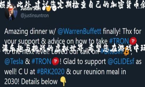 要进入猴子的世界游戏（Monkey's World Game），并使用 TP Wallet 进行操作，您可以按照以下步骤进行：

一步步教你如何使用TP Wallet进入猴子的世界游戏

首先，要确保您已经下载并安装了 TP Wallet。这是一个支持多种区块链网络的钱包，专门为加密货币交易和 DApp 互动设计。

第 1 步：下载并安装 TP Wallet

如果您还没有 TP Wallet，请务必先去官方渠道下载。无论是 Android 还是 iOS，您都能找到适用的版本。安装完成后，打开应用，您将看到一个简洁的界面。

第 2 步：创建或导入钱包

如果您是新用户，可以选择创建一个新钱包。系统会要求您设置一个强密码，并保存好恢复助记词。这些信息非常重要，将为您的资产安全提供保障。输入完毕后，您就拥有了自己的 TP Wallet。

第 3 步：购买或转账加密货币

猴子的世界游戏可能需要特定的加密货币，让我们以 BSC（币安智能链）为例。您需要在您的 TP Wallet 中购买或接收到 BSC。您可以通过交易所购买，然后将其转入您的 TP Wallet 账户。

第 4 步：连接到猴子的世界游戏

接下来，打开猴子的世界游戏的网站或应用（您可以通过搜索引擎找到相关链接）。在游戏的主页，通常会有一个“连接钱包”或“登录”按钮。点击这个按钮，系统会提示您选择钱包类型。

第 5 步：选择 TP Wallet

在钱包选择界面中，您需要选择 TP Wallet。系统会要求您授权连接，您只需要在应用中确认并同意即可。这时候，您的 TP Wallet 就与猴子的世界游戏成功连接了。

第 6 步：开始游戏

连接完成后，您就可以开始在猴子的世界游戏中游玩了。跟着游戏的指引，完成各项任务，享受游戏乐趣吧！

小贴士：注意安全问题

在游戏中，务必保护好您的钱包信息和助记词。切勿将这些信息泄露给任何人，避免遭受损失。此外，建议您定期检查自己的加密货币余额和交易记录，以确保资产安全。

总结

通过上述简单几步，您就可以顺利地使用 TP Wallet 进入猴子的世界游戏，享受这个充满乐趣与挑战的虚拟世界。希望您在游戏中玩得开心！如果您在过程中遇到问题，可以随时查阅相关社区的帮助文档或求助其他玩家。

如果您有任何疑问或需要更多帮助，请随时告诉我！