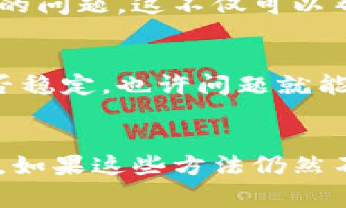 抱歉，您遇到的“客服请求次数超限”问题是一个常见的情况。这通常表明您在一定时间内向客服系统发送了过多的请求。为了帮助您更好地解决此问题，我将提供一些建议和步骤。

了解客服请求次数超限的原因
首先，让我们搞清楚为什么会出现这个问题。大多数在线客服系统为了保护自身的运营和确保每位用户都能得到及时的响应，会设置一个请求限制。这意味着在特定时间段内，您只能发送一定数量的请求。如果超出了这个数量，系统就会锁定您的请求，提示“客服请求次数超限”。

应对措施和解决方案
遇到这种情况，不必太过焦虑，以下是一些解决方案，可以帮助您更有效地与客服取得联系：

1. 等待一段时间
最简单的办法是等待一段时间后再尝试。通常情况下，这类限制是基于时间的，可能在几分钟到一小时之间。建议您稍等片刻，等限制解除后再进行咨询。

2. 检查是否有重复请求
认真回想一下，您是否在短时间内发送了多个相似的请求？比如，您可能不小心重复发送了同一个问题。在这种情况下，调整一下您的提问方式，提出更为具体的问题，可能会得到更快的响应。

3. 使用其他联系方式
除了在线客服外，查看一下是否还有其他的客户服务渠道可供您使用，比如电子邮件、电话或社交媒体等。有些公司会在他们的官方网站上提供多种联系方式，以便满足不同用户的需求。

4. 查阅帮助中心或FAQ
很多时候，您遇到的问题已经在公司的帮助中心或常见问题解答（FAQ）中有所提及。建议您先查看一下这些资源，可能能找到您需要的答案。

5. 反馈问题
如果这个问题持续存在，并且严重影响了您的使用体验，可以尝试在社交媒体或相关平台上反馈，看看有没有其他用户遇到类似的问题。这不仅可以帮助您获得更多的信息，也可能吸引到客服的注意，使他们更快地处理您的请求。

6. 重新检查网络连接
虽然请求次数超限主要是由于请求过多引起的，但有时网络问题也可能导致您无法顺利与客服沟通。检查一下您的网络连接是否稳定，也许问题就能迎刃而解。

总结
客服请求次数超限是一个常见的问题，遇到这种情况时，保持冷静，耐心等待或采取其他联系方式通常会是解决问题的良好途径。如果这些方法仍然不能解决您的问题，建议您寻求其他用户的帮助或建议。希望您能尽快解决问题，顺利使用TPWallet的服务！