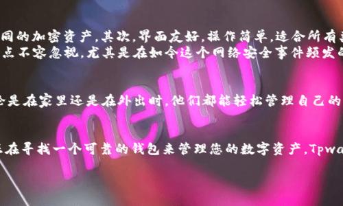 Tpwallet 是一个用于加密货币管理的钱包，主要支持多种区块链资产的存储和管理。关于是否有 APP，Tpwallet 确实提供了移动应用，主要用于手机用户方便地管理他们的加密资产。

什么是 Tpwallet？
说真的，随着加密货币的兴起，越来越多的人开始寻找可靠的钱包来存储他们的数字资产。而 Tpwallet 就是这样一个选择。它不仅支持多种加密货币，还提供了友好的用户界面，让用户能够轻松管理自己的资产。

Tpwallet 的移动 APP
对于那些习惯在手机上进行加密交易和管理的人来说，Tpwallet 的移动 APP 是一大亮点。这个 APP 支持 Android 和 iOS 系统，用户可以在各大应用商店中找到并下载。
使用 Tpwallet 的移动 APP，您可以随时随地检查自己的资产，发送或接收加密货币，甚至参与一些 DeFi 项目和活动。这种灵活性让很多用户都觉得非常方便，尤其是在日常生活中快速处理资金需求的时候。

如何下载和安装 Tpwallet APP?
下载 Tpwallet 的 APP 非常简单。只需打开您的手机应用商店，搜索“Tpwallet”，然后点击安装就可以了。安装完成后，您将看到一个简单直观的界面，让您可以很快上手。如果您是新用户，可以创建一个新钱包；如果您已经有了钱包，只需导入您的助记词即可。

使用 Tpwallet APP 的优势
使用 Tpwallet 移动 APP 有几个明显的优势。首先，它支持多种币种，这样您就可以在一个地方管理不同的加密资产。其次，界面友好，操作简单，适合所有类型的用户，无论您是新手还是资深玩家。而且，它还不断更新，添加新功能，让您的使用体验更佳。
另外，安全性也是大家非常关心的一个问题。Tpwallet 采用了多重安全措施，确保用户的资产安全。这一点不容忽视，尤其是在如今这个网络安全事件频发的时代。

用户反馈与体验
关于 Tpwallet APP 的用户反馈也蛮不错的。很多用户表示，他们喜欢这个钱包的简单性和方便性。无论是在家里还是在外出时，他们都能轻松管理自己的加密货币。而且，客户服务团队也很给力，能迅速响应用户的问题和需求。

总结
总的来说，Tpwallet 是一个很不错的选择，特别是它的移动 APP，为用户提供了极大的便捷性。如果您正在寻找一个可靠的钱包来管理您的数字资产，Tpwallet 不妨试试。

希望这些信息能帮到您。如果您还有其他疑问或者想了解更多，可以随时问我！