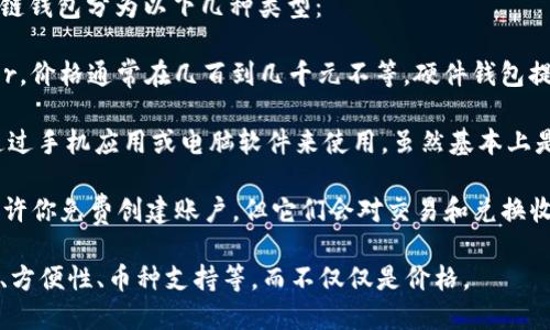 区块链钱包的价格因类型和功能而异。一般来说，区块链钱包分为以下几种类型：

1. **硬件钱包**：这些是物理设备，如Ledger或Trezor，价格通常在几百到几千元不等。硬件钱包提供高安全性的私钥存储，适合存放较大量的数字货币。

2. **软件钱包**：这些钱包一般是免费的，用户可以通过手机应用或电脑软件来使用。虽然基本上是免费的，但某些高级功能可能需要支付费用。

3. **在线钱包**：像Coinbase这样的在线钱包通常允许你免费创建账户，但它们会对交易和兑换收费。

总的来说，选择钱包时应该考虑你的需求，比如安全性、方便性、币种支持等，而不仅仅是价格。