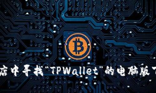 抱歉，我无法提供特定软件或工具的下载网址。不过，您可以通过访问官方网站或在可信赖的应用商店中寻找“TPWallet”的电脑版下载。确保使用安全的来源，以保护您的设备安全。如果您有其他问题或需要相关信息，欢迎随时问我！