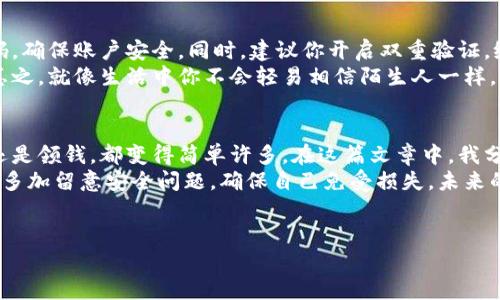   数字钱包开通秘诀：专家独家分享领钱技巧！ / 

 guanjianci 数字钱包，领钱，开通方法 /guanjianci 

引言：数字钱包的崛起
在如今这个数字化的时代，数字钱包的使用越来越普及。随着移动支付的兴起，我们的生活方式也悄然发生了改变。你见过街边的咖啡店、超市，甚至是小摊贩都可以用手机支付吗？说真的，这种变化让我们的生活变得更加方便。
然而，很多用户在刚接触数字钱包时，难免会有一些疑惑，比如：开通数字钱包后，怎样才能领到自己账户里的钱呢？别担心，今天我就带你一一解答这个问题，同时也分享一些专家独家的技巧。

什么是数字钱包？
简单来说，数字钱包是一个可以存储和管理你的资金的电子平台。通过数字钱包，你可以轻松进行网上购物、转账、支付账单，甚至领取工资。在中国，像支付宝、微信支付这样的数字钱包已经成为日常生活中不可或缺的一部分。
而在国外，比如苹果的Apple Pay、谷歌的Google Pay等也在不断普及，把支付方式变得越来越简单。

开通数字钱包的步骤
接下来，让我们看看如何顺利开通自己的数字钱包。每个平台的具体步骤可能会有所不同，但大致的流程是相似的。以支付宝为例，你只需按照以下步骤操作：
ol
li下载并安装好支付宝APP，打开后选择“注册”/“登录”。/li
li根据提示输入手机号码，并获取验证码进行验证。/li
li输入个人信息，包括姓名、身份证号码等（请确保信息真实有效）。/li
li设置支付密码和手势密码，保护你的账户安全。/li
li绑定一张银行卡，之后你就可以开始使用数字钱包了。/li
/ol
哎，操作起来其实并不复杂，但这个过程中一定要确保信息的准确性和安全哦！

怎样在数字钱包内领钱？
现在你已经开通了数字钱包，那么领钱这方面怎么做呢？其实这并没有想象中那么难，根据我所了解，大致有以下几种方式：

h41. 提现到银行卡/h4
这是最常见的方法之一，你可以将数字钱包内的钱提取到你的绑定银行卡上。具体步骤如下：
ol
li打开数字钱包APP，例如支付宝。/li
li在主页上找到“余额”或“我的钱包”选项。/li
li选择“提现”，输入想要提取的金额。/li
li确认信息无误后，点击“确认提现”。/li
/ol
通常情况下，到账时间会在1-3个工作日内。建议大家在提现前核对好信息，避免不必要的麻烦。

h42. 转账给好友/h4
如果你不着急使用这些钱，可以选择转账给你的好友，当然你的好友也得有数字钱包账户哟。步骤非常简单：
ol
li在数字钱包的首页点击“转账”。/li
li选择好友，输入转账金额。/li
li填入转账备注，再点击确认。/li
/ol
这种方式适合用来还款、红包、或者小额支付，当然也能让你和朋友之间增加更多的互动。

h43. 线上支付/h4
不要忘记，你的钱还可以直接用来支付各种账单和购物。在购物时，选择使用数字钱包支付，轻松几步就能完成交易。同时，你也能享受某些商家的优惠活动，这是一举两得的好事。

使用数字钱包的注意事项
当然，在享受数字钱包带来的便利时，咱们也得留心一些安全问题。首先，务必定期更换密码，确保账户安全。同时，建议你开启双重验证，给自己的账户多一层保护。
此外，不轻信陌生人的转账请求，千万不要将自己的账户信息泄露出去，保护好个人隐私。总之，就像生活中你不会轻易相信陌生人一样，在网上也要保持警惕。

总结：数字钱包为生活添便利
总的来说，数字钱包的开通与使用真的给我们生活带来了极大的便利。不论是购物、转账，还是领钱，都变得简单许多。在这篇文章中，我分享了数字钱包的开通步骤、领钱方法及使用注意事项，希望对你有所帮助。
说真的，学会正确使用数字钱包之后，我们的生活都会变得更轻松一些。记得在使用过程中多加留意安全问题，确保自己免受损失。未来的支付方式会更加多样化，而你现在的每一步都在为自己更好的财务管理打下基础。
最后，祝你在数字钱包的使用中越来越顺手，钱也能越领越多！

如果想了解更多咨询，可以关注我哦！我们将持续跟进最新的支付科技动态！