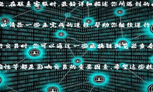 在使用TPWallet进行交易时，如果遇到卡住无法交易的情况，确实可能让人感到非常挫败。不过别担心，今天我就来和大家分享一些解决这个问题的步骤和技巧，帮助你顺利完成交易。首先，让我们先来看看可能会导致交易卡住的几种常见原因。 

一、网络连接问题
首先，网络连接不稳定是导致交易卡住的一个主要原因。我们都知道，TPWallet需要稳定的网络环境来完成交易。如果你的网络信号不佳，可以尝试切换到一个更稳定的Wi-Fi网络，或者重启你的路由器。有时候，简单的重启就能解决很多问题。

二、钱包应用更新
确保你的TPWallet应用是最新版本。有许多时候，旧版本的应用可能会因为各种技术原因而影响交易的顺利进行。你可以去应用商店查看是否有可用的更新，如果有的话，赶紧更新吧！

三、钱包缓存清理
钱包使用久了，缓存可能会导致性能下降，从而影响交易。你可以在手机的设置中找到TPWallet的应用信息，选择清理缓存。清理完成后，尝试重新打开钱包，看是否能够解决交易卡住的问题。

四、确认交易信息
有时候，交易卡住是因为所输入的信息不完整或错误。请确保你输入的地址、金额等信息都是正确的。如果你在进行转账操作，特别要注意目标地址的准确性。错误的地址将导致交易失败。

五、避免高峰期交易
在一些高峰期，比如市场特别火热的时候，很多用户会同时进行交易，这可能会导致网络拥堵，进而影响交易的流畅性。如果你能避免在这些高峰时段进行交易，通常会取得更好的体验。

六、联系客服
如果以上方法都无法解决问题，建议你及时联系客服。TPWallet通常会提供专业的客服支持，可以帮助你解决具体的问题。在联系客服时，最好详细描述你所遇到的问题，以及你尝试过的解决方法，这样客服才能更快地帮你找到解决方案。

七、重启应用或设备
说真的，很多时候简单的重启应用或者设备都能解决一些小问题。试着关闭TPWallet应用，然后再重新打开，有时候这可以清除一些未完成的进程，帮助你继续进行交易。

八、检查区块链状态
有关交易的最后一个方面是要确认区块链的状态。有时候，网络上会出现拥堵，特别是如果你在使用以太坊等热门链进行交易时。你可以通过一些区块链浏览器查看当前网络的状态，了解是否存在拥堵的情况。

总结
遇到TPWallet卡住无法交易的问题，可通过以上几种方法进行排查和解决。记住，网络的稳定性、应用的更新、信息的准确性等都是影响交易的重要因素。希望这些技巧能帮助你顺利完成交易，让你在使用TPWallet的过程中更顺畅。如果依旧无法解决，务必联络客服获得进一步的帮助。

希望这些信息能对你有所帮助，如果你有其他问题或想分享自己的经验，欢迎留言！