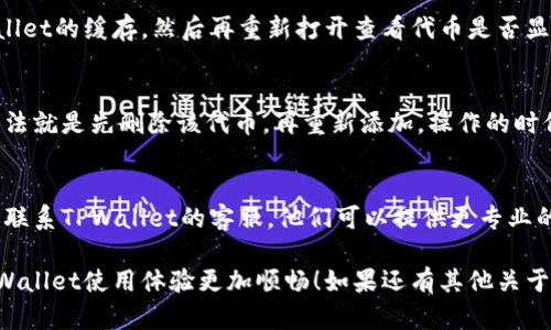 当你在TPWallet中添加代币后，如果没有显示，可能是由于以下几个原因。让我们逐一分析并提供相应解决方案。

1. 检查添加代币的合约地址
确保你所输入的代币合约地址是正确的。每一个代币都有其独特的合约地址，如果地址输入错误，将导致钱包无法识别该代币。

2. 网络连接问题
有时，网络不稳定也会导致代币未能及时显示。尝试在网络条件更好的情况下进行操作，或者重新启动应用，看是否能够解决问题。

3. 查看是否选择了正确的网络
TPWallet支持多种区块链网络，如以太坊、BNB链等。确保你选择了正确的网络。如果代币是在以太坊网络上，而你选择了其他网络，代币自然是不可能显示的。

4. 更新TPWallet应用
同步和显示的问题也是可能由于应用版本过旧造成的。确保你的TPWallet应用是最新版本，很多时候，更新能够解决潜在的bug。

5. 重启TPWallet
如果以上步骤都检查过了，但代币依然不显示，试着把TPWallet应用关闭，再重新打开。有时应用的小故障可能通过重启来解决。

6. 检查是否有足够的存储空间
手机存储空间不足可能会影响TPWallet的正常运行，确保你的设备有足够的存储空间。

7. 检查代币是否在最新交易记录中
登录到你的TPWallet账户，检查一下最近的交易记录，看看是否有相关的交易记录。如果有，说明你确实已经拥有该代币，只是没有显示而已。

8. 清除应用缓存
有时缓存文件会干扰应用的正常运行，你可以尝试清除TPWallet的缓存，然后再重新打开查看代币是否显示。

9. 重新添加代币
如果确认了所有信息均无误，但代币还是没有显示，最后的办法就是先删除该代币，再重新添加。操作的时候，务必确保输入的代币合约地址、符号和小数位都是准确的。

10. 联系TPWallet客服
如果你尝试了以上所有的方法，仍然无法解决问题，那么建议联系TPWallet的客服。他们可以提供更专业的帮助。

希望以上的信息能帮助你解决代币未显示的问题，让你的TPWallet使用体验更加顺畅！如果还有其他关于加密货币或钱包使用的问题，随时可以问我哦！