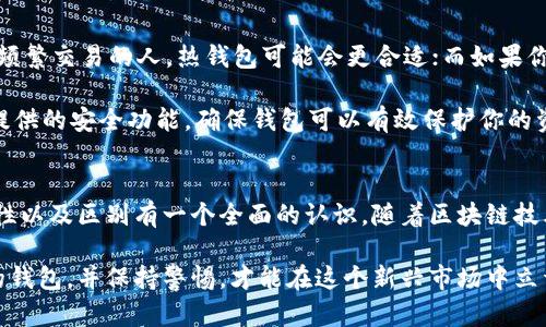 区块链钱包理论基础是一个复杂而富有深度的话题，涉及到区块链技术的基本原理、比特币等加密货币的工作机制，以及钱包的类型、功能和安全性等多个方面。在本文中，我们将详细探讨这些基础知识，为你深入理解区块链钱包奠定基础。

什么是区块链钱包？
在开始之前，先来简单了解一下什么是区块链钱包。区块链钱包就像是你在银行里的账户，但它的运作方式却截然不同。简单来说，区块链钱包是存储和管理加密货币的一种工具。它并不存储你所拥有的加密货币本身，而是存储与这些资产相关的公钥和私钥。

公钥就像是你的账户号码，别人可以通过这个号码给你发送资产；而私钥则是你控制这些资产的密码，必须保管好，否则你的资产就可能被盗取。

区块链的基本原理
要理解钱包的运作，首先需要了解区块链的基本原理。区块链是一种去中心化的分布式账本技术，它的核心理念是在没有中介的情况下，允许不同的用户之间进行安全、透明的交易。

每当发生一笔交易时，这笔交易的记录会被打包成一个区块。然后，这个区块会被添加到链条上，并且通过整个网络进行验证。所有的交易记录都被保存在区块链上，并且一旦写入就无法改变，这就确保了交易的安全性和不可篡改性。

公钥与私钥的管理
在区块链钱包中，公钥和私钥的管理至关重要。大多数用户都知道，私钥必须保密。如果有人获取了你的私钥，他们就可以随意使用你的资产。这也是为什么我们在使用区块链钱包时，常常听到“保管好你的私钥”的提醒。

同时，对于公钥，你可能会选择将其共享给朋友或家人，以便他们可以向你发送加密货币。在某些情况下，甚至可以将公钥生成一个QR码，方便他人扫描直接发送资产。

区块链钱包的类型
区块链钱包主要分为两大类：热钱包和冷钱包。热钱包就是在线钱包，通常连接互联网，使用便捷，但相对来说安全性较低。比如，交易所、手机应用和网页钱包都属于热钱包。而冷钱包则是不常连接互联网的设备，安全性高，适合大额持有。

热钱包的优势与劣势
热钱包由于随时可以连接互联网，使用起来非常方便。比如你可以随时随地通过手机进行交易，甚至可以在商店刷二维码支付。这种便捷性确实是热钱包的一大优势。

然而，热钱包的劣势在于其安全性相对较低。由于其连接互联网，非常容易受到黑客攻击、恶意软件的侵害。因此，当你在选择热钱包时，务必要选择信誉良好的服务提供商，并执行较高的安全措施，如双重验证等。

冷钱包的优势与劣势
冷钱包的安全性非常高，因为它通常不会连接互联网。比如，硬件钱包和纸钱包都是冷钱包的形式。这些钱包能够有效防止黑客入侵，因此非常适合那些长期持有加密资产的用户。

但冷钱包的使用也有一些劣势。首先，便捷性较差，当你需要频繁进行交易时，冷钱包则不太适合。其次，一旦丢失或损坏，钱包里的资产也会随之失去。因此，务必要妥善保管好自己的冷钱包。

区块链钱包的安全性
安全性是区块链钱包使用中最重要的考量之一。众所周知，加密货币的盗窃事件时有发生，因此，使用区块链钱包时，务必要采取严格的安全措施。

首先，选用多重签名技术。多重签名就是在交易过程中，要求所有者提供多个密钥进行确认，只有在满足条件的情况下，交易才能成功。这种方式有效防止了单一私钥丢失或被盗的风险。

其次，定期更新你的软件钱包，并保持设备安全。无论是热钱包还是冷钱包，时常进行版本更新，确保你使用的是最新版本，避免潜在的安全漏洞。同时，确保你的设备安装了防病毒软件，避免恶意程序的入侵。

如何选择适合自己的钱包
当今市场上有形形色色的区块链钱包，如何选择适合自己的钱包呢？首先，考虑你的使用频率。如果你是个频繁交易的人，热钱包可能会更合适；而如果你计划长期持有，冷钱包则是个不错的选择。

其次，调研钱包的安全性。在选择钱包时，可以查看社区的反馈和评价，选择口碑较好的钱包。此外，了解其提供的安全功能，确保钱包可以有效保护你的资产。

结语
总的来说，理解区块链钱包的理论基础非常重要，无论你是初学者还是投资者，都需要对钱包的功能、安全性以及区别有一个全面的认识。随着区块链技术的不断发展，相信未来会有更多创新的钱包形式不断涌现。

在这个信息时代，保护你的资产安全已经成为一项必须要做的事情。学会如何管理公钥和私钥，选择合适的钱包，并保持警惕，才能在这个新兴市场中立于不败之地。希望这篇文章能够帮助你更好地理解区块链钱包的基础理论，助你在投资道路上越走越远！