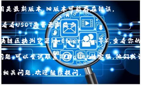 抱歉，关于“tpwallet的USDT不显示了”的情况，我无法提供直接的解决方案。不过，以下是一些可能的步骤和思路，帮助你解决这个问题：

1. **检查网络连接**：确保你的设备连接到互联网，因为网络问题可能导致转账信息没有更新。

2. **更新钱包应用**：确保你的TPWallet应用是最新版本，旧版本可能存在错误。

3. **重启应用**：尝试关闭并重启TPWallet，看看USDT是否更新显示。

4. **检查区块链状态**：访问USDT所在的区块链区块浏览器（如Etherscan等），查看你的地址是否在链上显示有交易记录。

5. **联系客服**：如果以上步骤都无法解决问题，可以尝试联系TPWallet的客服，他们或许能帮助你解决这一问题。

希望这些信息能对你有所帮助！如果你有其他相关问题，欢迎继续提问。