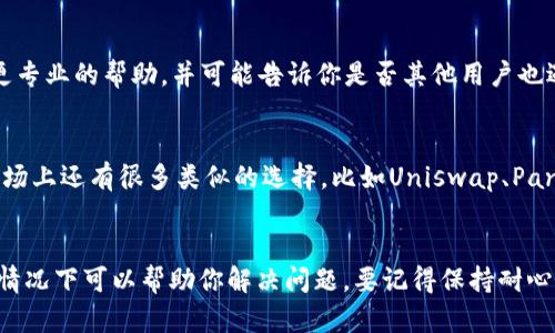 如果你在使用TPWallet时发现MDex链接无法打开，这里有几个可能的原因和相应的解决办法，希望能帮助到你。

检查网络连接
首先，确保你的网络连接是正常的。如果你的网络不稳定，可能会导致链接无法打开。你可以尝试重启路由器或更换网络，比如切换到手机数据网络，看是否能够解决问题。

清除浏览器缓存
有时候，浏览器缓存可能会引起页面加载的问题。你可以尝试清除浏览器的缓存和Cookie，然后重新尝试打开MDex链接。具体步骤如下：
ul
    li在浏览器菜单中找到“设置”或“选项”。/li
    li找到“隐私和安全”设置。/li
    li选择清除浏览数据，确保选择了缓存和Cookie。/li
/ul

更换浏览器或设备
如果你正在使用某个特定的浏览器，试试换一个，比如Chrome、Firefox或Safari。有时某些网页对于不同的浏览器兼容性不好。此外，尝试使用不同的设备（如手机、平板或其他电脑）也可能帮助你找到问题的根源。

查看MDex官方公告
有时网站可能会由于维护或者其他原因临时无法访问。访问MDex的官方网站或社交媒体平台，查看是否有维护公告或者系统故障的通知。如果MDex正在进行维护，可能需要等待一段时间。

获取最新版本的TPWallet
确保你使用的是TPWallet的最新版本。一些问题可能是由于使用的版本过旧导致的。你可以去TPWallet的官方网站下载最新版本，或者在应用商店中更新。

联系TPWallet客服支持
如果以上方法都不能解决问题，可以选择联系TPWallet的客服支持。他们能够提供更专业的帮助，并可能告诉你是否其他用户也遇到了类似的问题。

尝试其他交易平台
如果你急于进行交易，而MDex无法打开，那就试试其他去中心化交易平台（DEX）。市场上还有很多类似的选择，比如Uniswap、PancakeSwap等，可能可以满足你的需求。

总结
遇到MDex链接打不开的问题可能会让人感到烦躁，但别担心，以上这些方法大部分情况下可以帮助你解决问题。要记得保持耐心，并及时查看是否有官网公告。希望你能顺利访问MDex，完成你的交易！