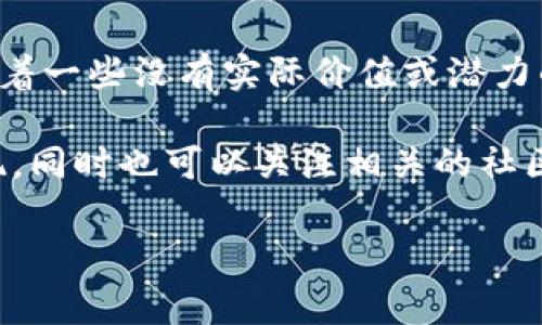 关于TPWallet火币链的“屎币”，通常这个词在加密货币市场中带有贬义，意味着一些没有实际价值或潜力的代币。火币链上的代币种类繁多，其中不乏一些质量较低的项目。

如果你想了解特定的代币，建议查看其项目的网站、团队、白皮书以及市场表现，同时也可以关注相关的社区讨论和评价。为了确保投资安全，务必小心谨慎，避免陷入快速炒作的代币中。

若有具体代币的名称或进一步的问题，请告知我，我会尽力为你提供信息！