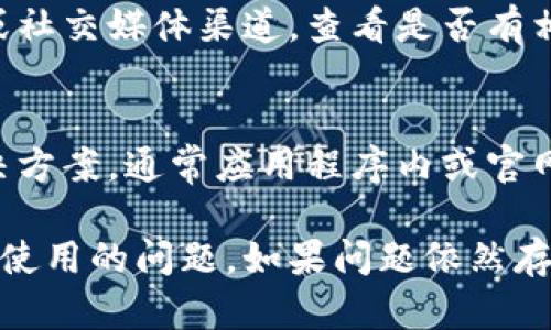 看起来您遇到了关于TPWallet新用户无法使用的问题。这里有一些可能的解决方案和建议，帮助您解决这个问题：

1. 检查网络连接
首先，请确保您的互联网连接是正常的。很多时候，网络不稳定会导致应用无法正常运行。您可以尝试切换到另一个网络，或者重启您的路由器，看看问题是否得到解决。

2. 更新应用
确保您的TPWallet应用是最新版本。应用开发者往往会定期发布更新来修复已知的bug和提升用户体验。如果您的应用未更新，请去应用商店查看是否有可用的更新。

3. 账户信息核实
有时候，问题可能出在用户的账户信息上。确保您注册时输入的所有信息（如邮箱、手机号码等）都是正确的。如果您发现输入错误，试着重新注册或联系客服进行更改。

4. 清除应用缓存
TRY清除TPWallet的缓存数据，可能会有意想不到的效果！在您的设备设置中找到TPWallet，选择“清除缓存”选项。这能帮助解决一些因数据过载而产生的使用问题。

5. 重装应用
如果以上的方法都未能解决问题，考虑卸载TPWallet然后重新安装。这是一个常用的解决方案，能够重置应用状态并清除可能存在的错误。

6. 查看官方公告
有时，服务可能会因维护或升级暂时无法使用。查阅TPWallet的官方网站或社交媒体渠道，查看是否有相关公告。了解最新动态能让您更好地掌握使用情况。

7. 寻求客服帮助
最后，别忘了寻求TPWallet的客服支持。他们能够给出更专业的建议和解决方案。通常应用程序内或官网都能找到客服联系方式，随时可以联系他们解决问题。

以上是一些基本的故障排除方法，希望能帮助您解决TPWallet新用户无法使用的问题。如果问题依然存在，建议您及时联系官方客服，以获取个性化的帮助和支持。祝您使用愉快！