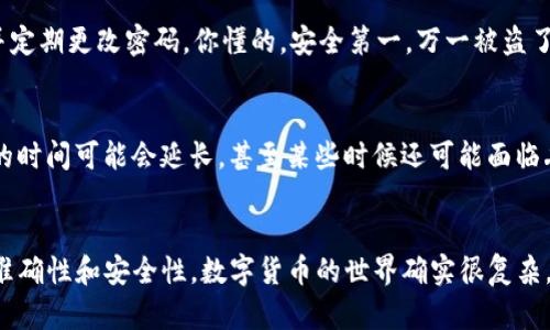 关于TP钱包（TPWallet）里的U币能否提到欧易（OKEx）的问题，首先我们需要理解这两个平台的基本操作是什么意思。

### 什么是TP钱包和U币？
#### TP钱包简介
TP钱包是一个多链数字资产钱包，支持各种数字货币的存储、交易和管理。用户可以在TP钱包中随意管理他们的数字货币，进行转账、兑换等操作。

#### U币（USDT）简介
U币其实是指Tether（USDT），它是一种与美元1:1挂钩的稳定币。简单来说，1USDT通常是等于1美元的。这种币的流动性非常好，用户常用它来进行资产转移和交易。

### 易用性的问题
#### TP钱包到欧易的资产转移
在讨论能否从TP钱包将U币提到欧易之前，我们需要确保用户对以下几个方面有一定认识：

1. **钱包的地址**：转账时你需要确保输入正确的地址。欧易的U币地址与TP钱包的地址可能会有所区别，确保你没有输错，这一点大家都懂。
  
2. **网络的选择**：每个钱包支持不同的区块链网络，USDT其实可以在多种区块链网络下运行，比如以太坊、波场、币安链等。而不同的网络会影响转账的速度和手续费，用户需要选择合适的网络进行转账。

3. **手续费**：从一个平台转账到另一个平台，通常会涉及到手续费。这一点在选择交易时，一定要提前确认。

### 如何从TP钱包提取U币到欧易
#### 步骤一：准备工作
在进行任何操作之前，确保你的TP钱包里有足够的U币，以及了解欧易平台的存款地址和相关要求。

#### 步骤二：获取欧易的充值地址
登录你的欧易账户，找到U币的充值页面。系统会生成一个专属的充值地址，切记这一步骤中不要抄错。

#### 步骤三：在TP钱包中进行转账
打开TP钱包，选择U币，在转账页面粘贴刚刚复制的欧易充值地址，输入你要转账的金额，确认无误后进行转账。说真的，刚开始用时我也是很小心，生怕出错。

#### 步骤四：确认交易
转账申请提交后，你需要查看一下交易状态。过一段时间，U币就会在你的欧易账户中到账。通常，如果没有网络拥堵，到账速度还是很快的。

### 注意事项
#### 转账的安全性
在数字货币的世界里，安全永远是第一位的。建议开启两步验证、使用复杂密码、并定期更改密码。你懂的，安全第一，万一被盗了，那可就麻烦了。

#### 网络选择的影响
选择适合的网络来进行转账也是一个重要的方面。如果你选择的网络很堵，转账的时间可能会延长，甚至某些时候还可能面临丢失的风险。

### 结语
综上所述，TP钱包里的U币是可以提到欧易的，只要你遵循上述步骤，确保信息的准确性和安全性。数字货币的世界确实很复杂，但也充满了无限的可能性。希望这篇文章能对你有所帮助，让你的交易更加顺利！