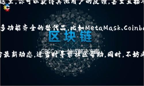 目前，tpwallet跨链兑换功能可能因为多种原因而暂时不可用。以下是一些可能的原因和解决方案：

1. 技术更新与维护
tpwallet可能正在进行技术更新或维护。很多情况下，跨链兑换功能会因为系统升级或安全审查而暂时下线。如果是这种情况，通常需要耐心等待，官方会在社区或社交媒体上发布最新消息。

2. 网络拥堵或问题
跨链兑换涉及多个区块链网络，当某个网络出现拥堵或者技术问题时，可能导致整个功能的瘫痪。你可以查看相关区块链网络的状态，确认是否是因为网络问题导致的服务中断。

3. 法规与合规问题
有时候，某些特定地区的法规变化可能会影响加密钱包的功能。如果tpwallet在某些地区受到监管压力，可能会暂停跨链兑换服务。

4. 用户反馈与社区支持
如果你在使用过程中遇到问题，不妨去tpwallet的社区或社交媒体平台求助。在这里，你可以获得其他用户的反馈，甚至直接从官方获取帮助。

5. 替代方案
如果你急需进行跨链兑换，可以考虑使用其他钱包或平台进行操作。市面上有很多功能齐全的替代品，比如MetaMask、Coinbase Wallet等，虽然每个平台的体验可能不同，但一般都可以完成类似的功能。

总结
那么，tpwallet跨链兑换怎么没有了？可能是多方面的原因造成的。建议关注官方最新动态，适当时寻求社区帮助。同时，不妨考虑使用其他工具，确保你的需求能够得到满足。请保持耐心，相信很快就会解决。

如果你对tpwallet还有具体的问题或者想了解更多的细节，欢迎随时提出！
