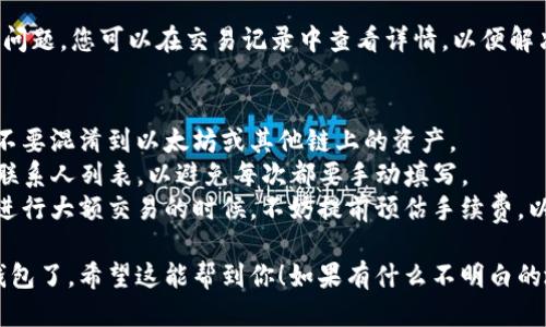 要将TP钱包中波场链（Tron TRC20）上的USDT（即波场链的美元稳定币）转出来，您可以按照以下步骤操作：

### 步骤一：打开TP钱包
首先，确保您已在手机上安装并打开TP钱包。如果您还没有钱包，请先下载并安装TP钱包应用，然后完成注册和创建钱包的步骤。

### 步骤二：登录您的钱包
在TP钱包中，输入您的密码或者使用指纹/面部识别进行登录。如果您之前设置了安全措施，请按照指示进行验证。

### 步骤三：找到您的USDT资产
登录后，您会看到钱包界面，点击资产页面。在这里，您可以看到您所有的数字资产列表，包括波场链上的USDT。在资产页面，找到“USDT（TRC20）”。

### 步骤四：选择转出
点击“USDT（TRC20）”，进入USDT资产详情页面后，您会看到“转出”、“接收”、“交易”等选项。选择“转出”来开始转账流程。

### 步骤五：输入接收地址和金额
在转出页面，您需要输入接收地址。这个地址是您打算转账到的数字货币钱包的地址。务必确认接收地址的正确性，因为转账后是不可逆的！然后，输入要转出的金额，比如说“50 USDT”。

### 步骤六：设置手续费
转账通常需要手续费，您可以选择不同的手续费选项（如普通或快速），手续费越高，交易确认速度越快。建议您根据自己的需求进行选择。

### 步骤七：确认转账信息
在您输入完所有信息后，系统会显示一个确认页面，确保所有信息都正确，包括接收地址、转账金额、手续费等。如果没有问题，就可以点击“确认转账”。

### 步骤八：验证身份 (如果适用)
有些钱包可能会要求您进行身份验证，您可能需要输入您的交易密码或者使用其他安全验证方式。如果有提示，请根据指示完成。

### 步骤九：等待交易确认
一旦您确认转账，交易就会被提交到区块链网络进行处理。这个过程可能需要几分钟到几十分钟时间，具体取决于网络的拥堵情况。您可以在TP钱包中查看交易状态。

### 步骤十：检查接收情况
最后，去您转账到的钱包中查看，确认USDT是否成功到账。如果有任何问题，您可以在交易记录中查看详情，以便解决问题。

### 补充小贴士
1. **确认网络**：波场链（Tron）上转账请确保使用TRC20合约地址，不要混淆到以太坊或其他链上的资产。
2. **便捷快捷**：为了更方便，可以添加常用的接收地址到TP钱包的联系人列表，以避免每次都要手动填写。
3. **手续费的计算**：虽然波场链的转账手续费通常比较便宜，但在进行大额交易的时候，不妨提前预估手续费，以免影响您的资产流动性。

通过以上步骤，您就可以顺利将TP钱包中的波场链USDT转出到其他钱包了。希望这能帮到你！如果有什么不明白的地方或者有其他问题，随时可以问我哦！