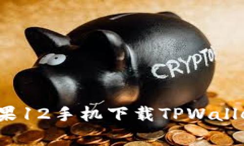 专家揭秘：苹果12手机下载TPWallet的独家秘诀