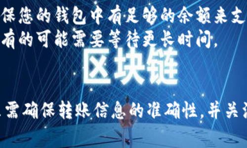 要在TPWallet中转账没有HT币的情况下，您可以按照以下步骤操作：

### 了解TPWallet与HT币
TPWallet是一个多链钱包，支持多种加密货币的存储和交易。HT币是Huobi Token，是由火币交易所发行的代币。虽然您可能没有HT币，但仍然可以使用其他币种进行转账。

### 步骤一：选择其他支持的币种进行转账
如果您的钱包中有其他支持的币种（如BTC、ETH等），您可以使用这些币种进行转账。首先，登录您的TPWallet，检查可用余额。

### 步骤二：获取接收地址
转账之前，您需要获取接收方的钱包地址。请确保地址正确，以免出现资产丢失的情况。

### 步骤三：进行转账
1. 在TPWallet中，选择您要使用的币种（例如，BTC或ETH）。
2. 点击“转账”或“发送”选项。
3. 输入接收方的地址和转账金额。确保核对信息的准确性。
4. 提交转账请求，完成转账操作。

### 注意事项
- **网络手续费**：在转账过程中，您需要支付一定的网络手续费。确保您的钱包中有足够的余额来支付这部分费用。
- **确认时间**：不同币种的转账确认时间不同，有的可能会很快，而有的可能需要等待更长时间。

### 结论
在TPWallet中，即使没有HT币，您仍然可以通过其他币种进行转账。只需确保转账信息的准确性，并关注网络手续费即可。如果您还有其他疑问，随时可以再问我！